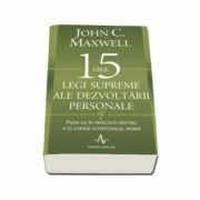 Cele 15 legi supreme ale dezvoltarii personale (Pune-le in practica pentru a-ti atinge potentialul maxim) - John C. Maxwell