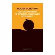Cultura moderna pe intelesul oamenilor inteligenti - Roger Scruton