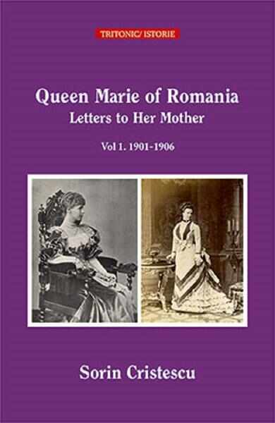 Queen Mary of Romania. Letters to Her Mother. Vol.1. 1901-1906 - Sorin Cristescu