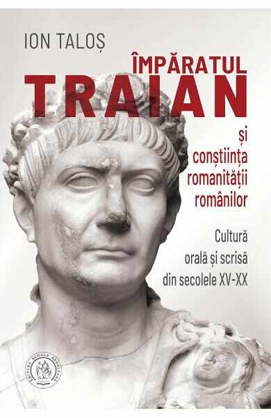 Imparatul Traian si constiinta romanitatii romanilor - Ion Talos