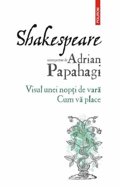 Shakespeare interpretat de Adrian Papahagi. Visul unei nopti de vara. Cum va place - Adrian Papahagi