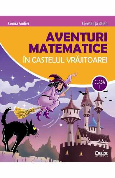 Aventuri matematice in castelul vrajitoarei - Clasa 1 - Corina Andrei, Constanta Balan