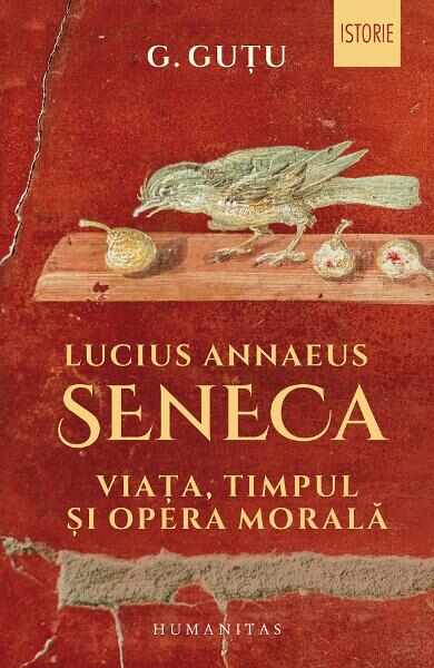 Lucius Annaeus Seneca. Viata, timpul si opera morala - G. Gutu