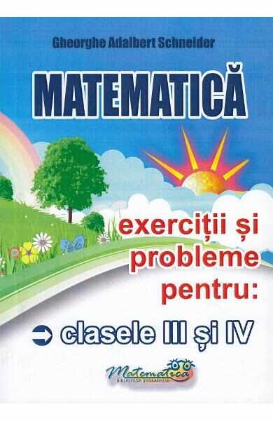Matematica - Clasele 3-4 - Exercitii si probleme - Gheorghe-Adalbert Schneider