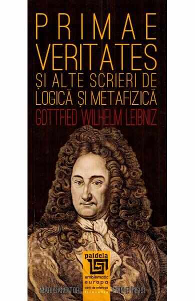 Primae veritates si alte scrieri de logica si metafizica - Gottfried Wilhelm Leibniz