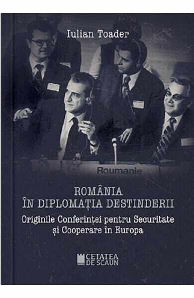 Romania in diplomatia destinderii - Iulian Toader