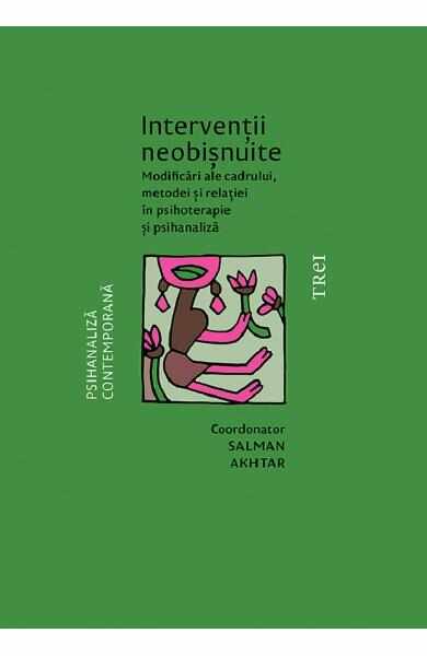 Interventii neobisnuite. Modificari ale cadrului, metodei si relatiei in psihoterapie si psihanaliza - Salman Akhtar