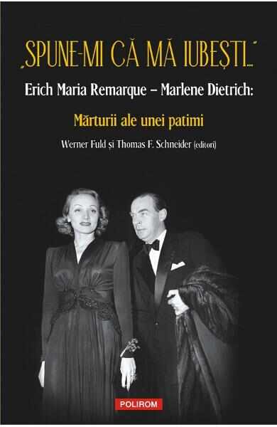 Spune-mi ca ma iubesti... Erich Maria Remarque - Marlene Dietrich: Marturii ale unei patimi - Werner Fuld , Thomas F. Schneider