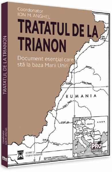 Tratatul de la Trianon. Document esential care sta la baza Marii Uniri - Ion M. Anghel