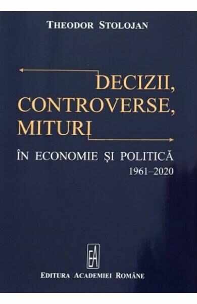 Decizii, controverse, mituri in economie si politica 1961-2020 - Theodor Stolojan