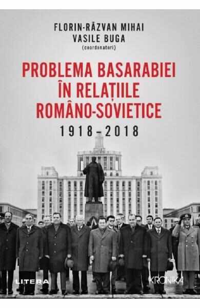 Problema Basarabiei in relatiile romano-sovietice 1918-2018 - Florin-Razvan Mihai, Vasile Buga