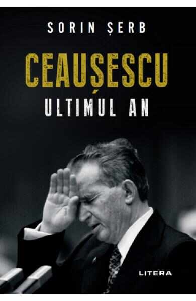 Ceausescu. Ultimul an - Sorin Serb