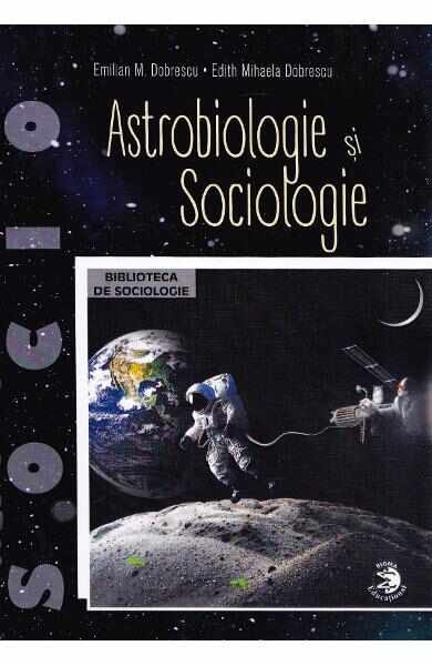 Astrobiologie si sociologie - Emilian M. Dobrescu, Edith Mihaela Dobrescu