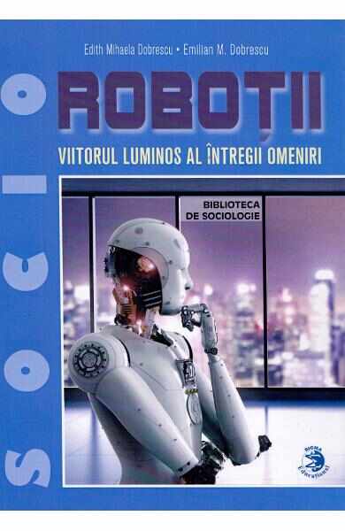 Robotii, viitorul luminos al intregii omeniri - Edith Mihaela Dobrescu, Emilian M. Dobrescu