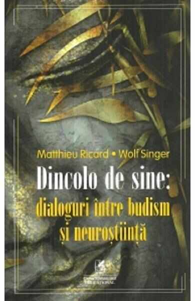 Dincolo de sine: dialoguri intre budism si neurostiinta - Matthieu Ricard, Wolf Singer
