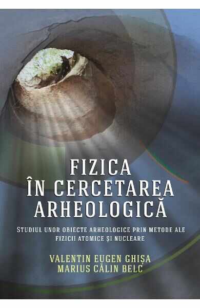 Fizica in cercetarea arheologica - Valentin Eugen Ghisa, Marius Calin Belc