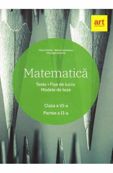 Matematica - Clasa 6 - Partea 2 - Teste. Fise de lucru. Modele de teze - Marius Antonescu, Florin Antohe