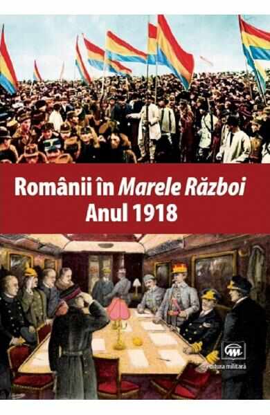 Romanii in Marele Razboi. Anul 1918