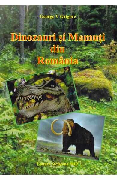 Dinozauri si mamuti din Romania - George V. Grigore