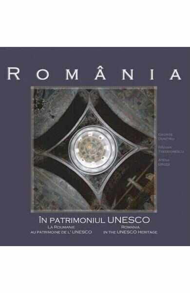 Romania in patrimoniul UNESCO - George Dumitriu, Razvan Theodorescu, Atena Groza