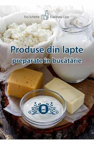 Produse din lapte preparate in bucatarie - Eva Schiefer, Eva-Maria Lipp
