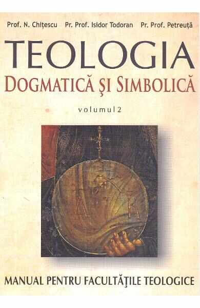 Teologia dogmatica si simbolica. Manual pentru facultatile teologice Vol.2 - N. Chitescu, Isidor Todoran, I. Petreuta