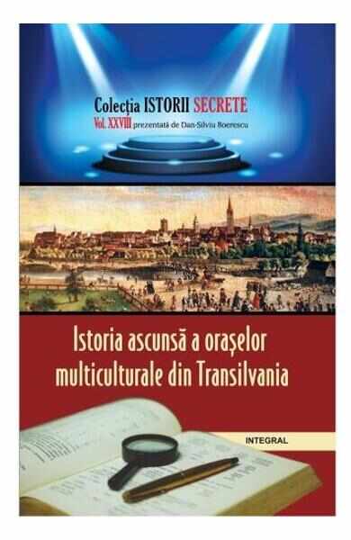 Istorii secrete Vol. 28: Istoria ascunsa a oraselor multiculturale din Transilvania - Dan-Silviu Boerescu