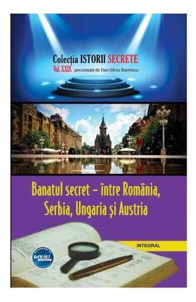 Istorii secrete Vol. 29: Banatul secret- intre Romania, Serbia, Ungaria si Austria - Dan-Silviu Boerescu