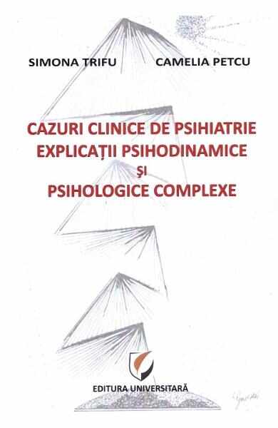 Cazuri clinice de psihiatrie. Explicatii psihodinamice si psihologice complexe - Simona Trifu, Camelia Petcu