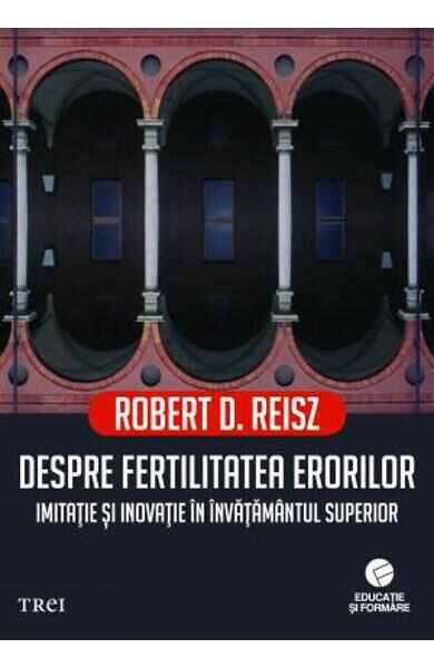 Despre fertilitatea erorilor. Imitatie si inovatie in invatamantul superior - Robert D. Reisz