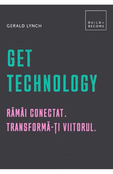 Get Technology. Ramai conectat. Transforma-ti viitorul - Gerald Lynch