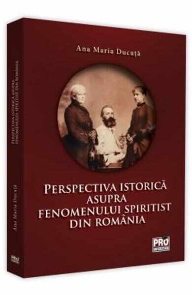 Perspectiva istorica asupra fenomenului spiritist din Romania - Ana Maria Ducuta