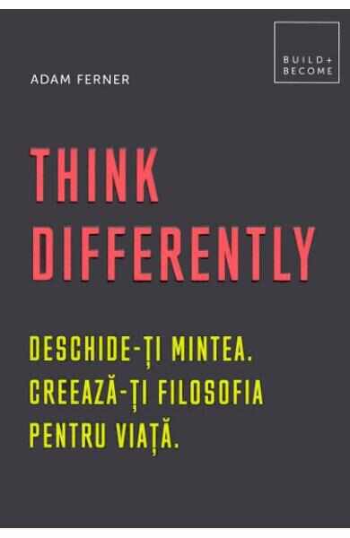 Think Differently. Deschide-ti mintea. Creeaza-ti filosofia pentru viata - Adam Ferner