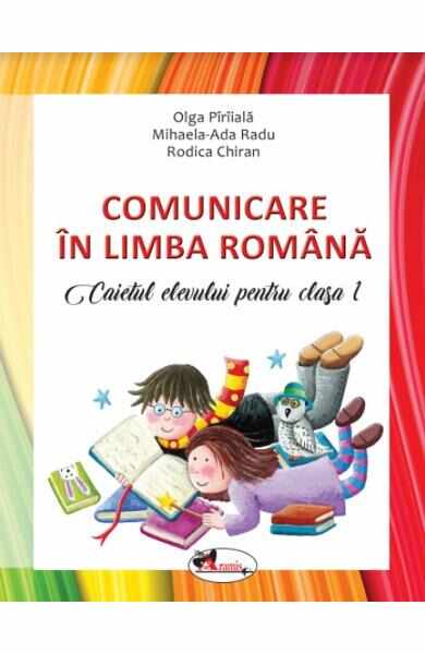 Comunicare in Limba Romana - Clasa 1 2018 - Caiet - Olga Piriiala, Mihaela Ada Radu, Rodica Chiran 