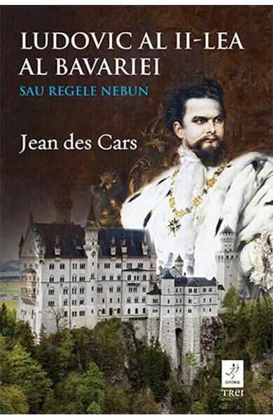 Ludovic al II-lea al Bavariei sau regele nebun - Jean des Cars