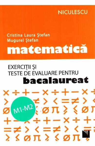 Matematica M1-M2. Exercitii si teste de evaluare pentru Bac - Cristina L. Stefan, Mugurel Stefan