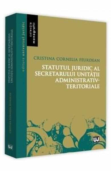 Statutul juridic al secretarului unitatii administrativ-teritoriale - Cristina Cornelia Feurdean