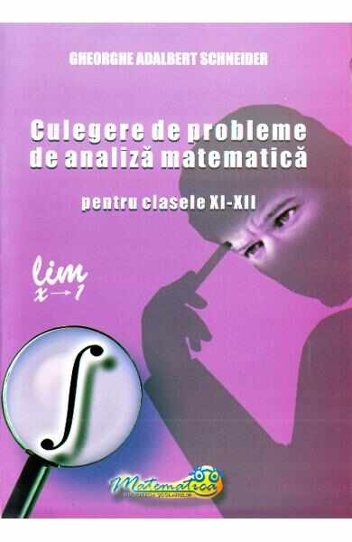 Culegere de probleme de analiza matematica - Clasele 9-12 - Gheorghe Adalbert Schneider