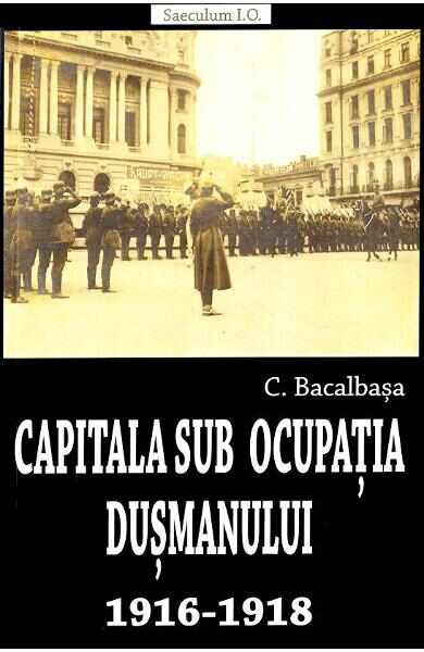 Capitala sub ocupatia dusmanului 1916-1918 - Constantin Bacalbasa