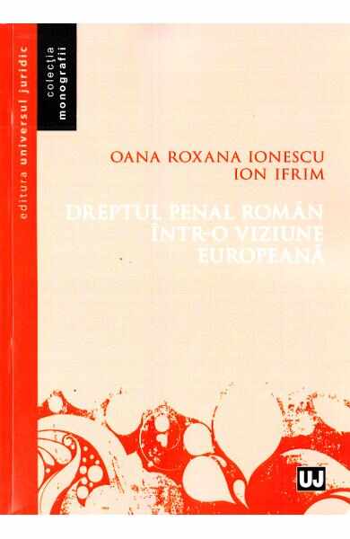 Dreptul penal roman intr-o viziune europeana - Oana Roxana Ionescu, Ion Ifrim