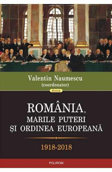 Romania, marile puteri si ordinea europeana 1918-2018 - Valentin Naumescu