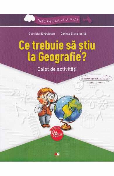 Ce trebuie sa stiu la geografie? Trec in clasa 5 - Caiet - Gabriela Barbulescu, Daniela Elena Ionita