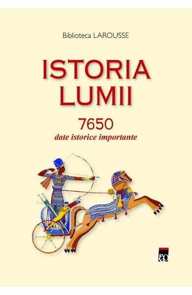 Istoria lumii. 7650 date istorice importante - Biblioteca Larousse