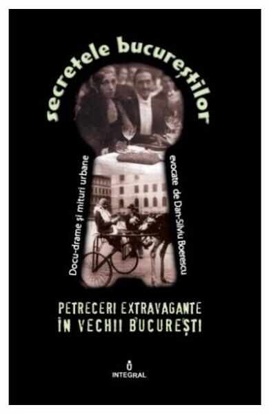 Secretele Bucurestilor vol.7: Petreceri extravagante in vechii Bucuresti - Dan-Silviu Boerescu