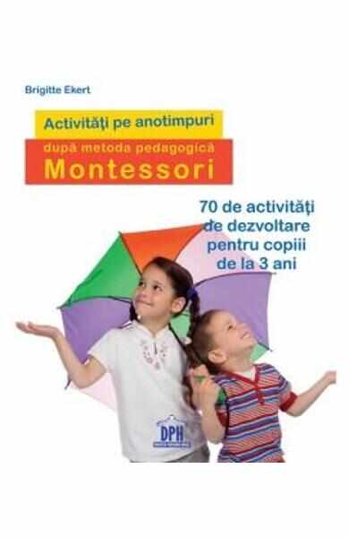 Activitati pe anotimpuri dupa metoda pedagogica Montessori - Brigitte Ekert