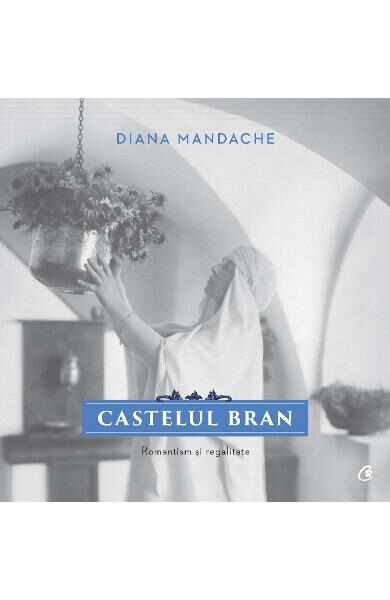 Castelul Bran. Romantism si regalitate - Diana Mandache