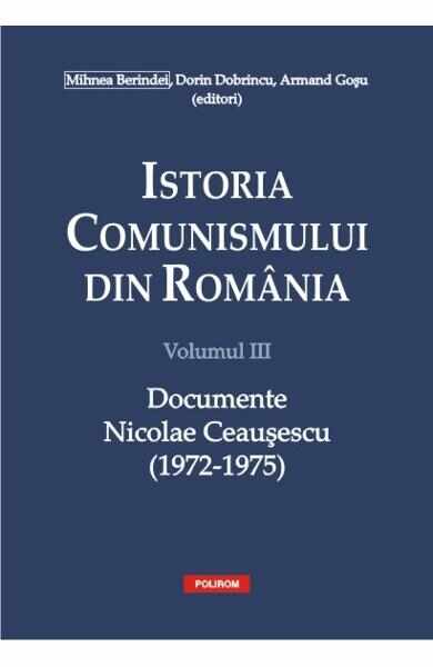 Istoria comunismului din Romania Vol.3: Documente. Nicolae Ceausescu (1972-1975) - Mihnea Berindei