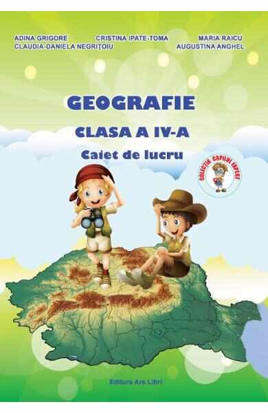 Geografie - Clasa a 4-a - Caiet de lucru - A. Grigore, C. Ipate-Toma, C. Negritoiu, A. Anghel, M. Raicu
