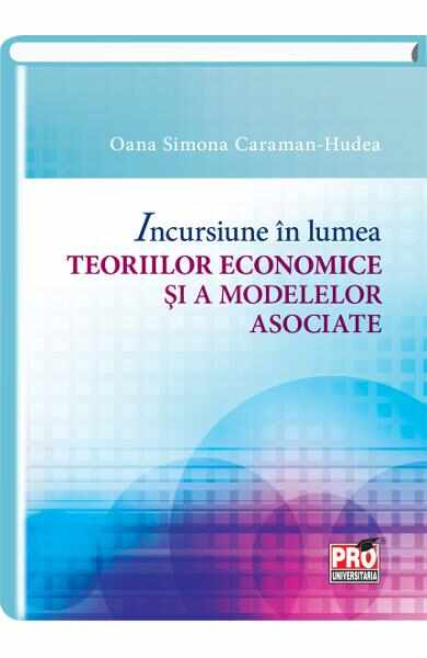 Incursiune in lumea teoriilor economice si a modelelor asociate - Oana Simona Caraman-Hudea