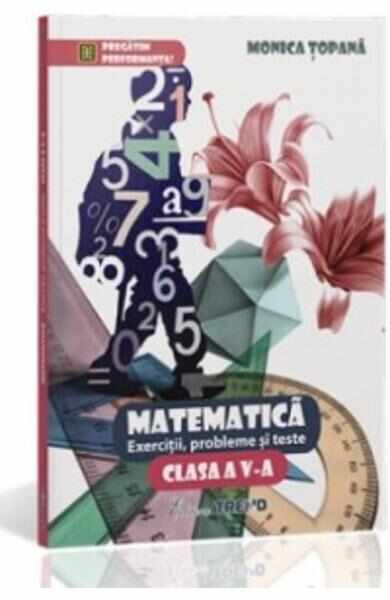 Matematica Cls 5 Exercitii, Probleme Si Teste - Monica Topana
